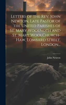 Lettere del Rev. John Newton, ultimo pastore delle parrocchie unite di St. Mary Woolnoth e St. Mary WoolChurch-Haw, Lombard Street, Londra... - Letters of the Rev. John Newton, Late Pastor of the United Parishes of St. Mary Woolnoth and St. Mary WoolChurch-Haw, Lombard Street, London...