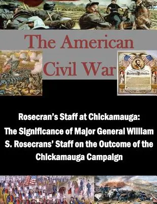 Staf Rosecran di Chickamauga: Signifikansi Staf Mayor Jenderal William S. Rosecrans pada Hasil Kampanye Chickamauga - Rosecran's Staff at Chickamauga: The Significance of Major General William S. Rosecrans' Staff on the Outcome of the Chickamauga Campaign