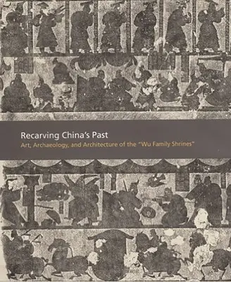 Ricostruire il passato della Cina: Arte, archeologia e architettura dei santuari della famiglia Wu - Recarving China's Past: Art, Archaeology and Architecture of the Wu Family Shrines