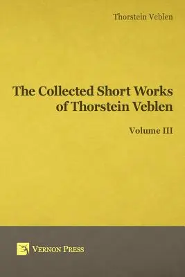 Opere brevi raccolte di Thorstein Veblen - Volume III - Collected Short Works of Thorstein Veblen - Volume III