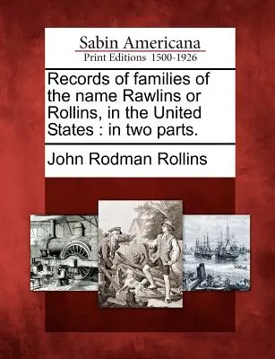 Registri delle famiglie di nome Rawlins o Rollins negli Stati Uniti: In due parti. - Records of Families of the Name Rawlins or Rollins, in the United States: In Two Parts.