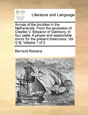 Annali dei conflitti nei Paesi Bassi, dall'adesione di Carlo V all'imperatore di Germania, in quattro parti, uno specchio appropriato e adatto per la vita di tutti i giorni. - Annals of the Troubles in the Netherlands. from the Accession of Charles V. Emperor of Germany. in Four Parts. a Proper and Seasonable Mirror for the