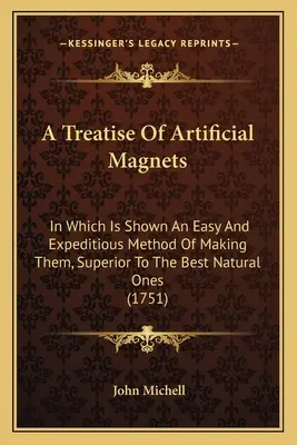 Trattato dei magneti artificiali: In cui viene mostrato un metodo facile e veloce per produrli, superiore ai migliori magneti naturali - A Treatise Of Artificial Magnets: In Which Is Shown An Easy And Expeditious Method Of Making Them, Superior To The Best Natural Ones