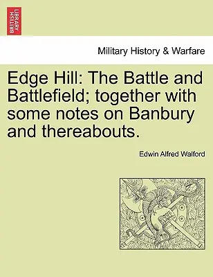 Edge Hill: La battaglia e il campo di battaglia; insieme ad alcune note su Banbury e dintorni. - Edge Hill: The Battle and Battlefield; Together with Some Notes on Banbury and Thereabouts.