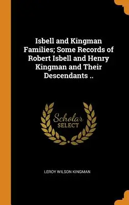 Famiglie Isbell e Kingman; alcuni documenti di Robert Isbell e Henry Kingman e dei loro discendenti. - Isbell and Kingman Families; Some Records of Robert Isbell and Henry Kingman and Their Descendants ..