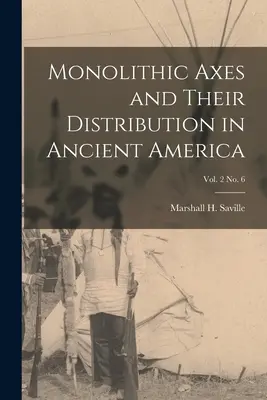 Assi monolitiche e loro distribuzione nell'America antica; vol. 2 n. 6 (Saville Marshall H. (Marshall Howard)) - Monolithic Axes and Their Distribution in Ancient America; vol. 2 no. 6 (Saville Marshall H. (Marshall Howard))