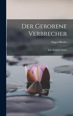 Der Geborene Verbrecher: Uno studio critico - Der Geborene Verbrecher: Eine Kritische Studie