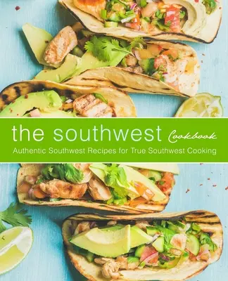 Il libro di cucina del Sud-Ovest: Ricette autentiche del Sud-Ovest per una vera cucina del Sud-Ovest (2a edizione) - The Southwest Cookbook: Authentic Southwest Recipes for True Southwest Cooking (2nd Edition)