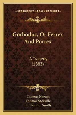 Gorboduc, o Ferrex e Porrex: Una tragedia (1883) - Gorboduc, Or Ferrex And Porrex: A Tragedy (1883)