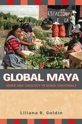 Maya globali: Lavoro e ideologia nel Guatemala rurale - Global Maya: Work and Ideology in Rural Guatemala