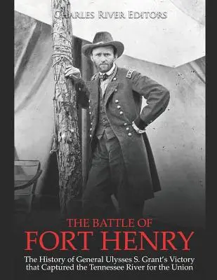 La battaglia di Fort Henry: storia della vittoria del generale Ulysses S. Grant che conquistò il fiume Tennessee per l'Unione - The Battle of Fort Henry: The History of General Ulysses S. Grant's Victory that Captured the Tennessee River for the Union