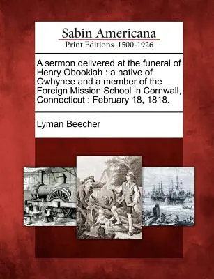 Sermone pronunciato al funerale di Henry Obookiah: Nativo di Owhyhee e membro della Scuola della Missione Estera di Cornwall, Connecticut: Febbraio - A Sermon Delivered at the Funeral of Henry Obookiah: A Native of Owhyhee and a Member of the Foreign Mission School in Cornwall, Connecticut: February