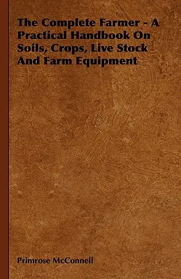 L'agricoltore completo - Un manuale pratico su terreni, colture, bestiame e attrezzature agricole - The Complete Farmer - A Practical Handbook on Soils, Crops, Live Stock and Farm Equipment