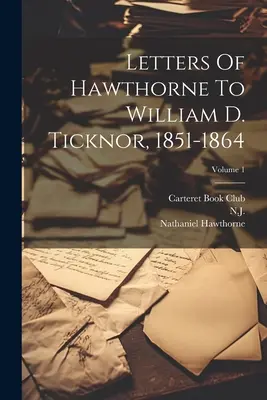 Lettere di Hawthorne a William D. Ticknor, 1851-1864; Volume 1 - Letters Of Hawthorne To William D. Ticknor, 1851-1864; Volume 1