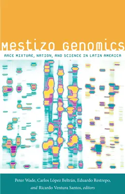 Genomica meticcia: Miscuglio di razze, nazione e scienza in America Latina - Mestizo Genomics: Race Mixture, Nation, and Science in Latin America
