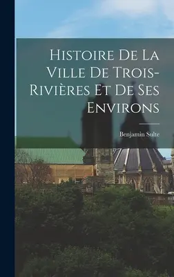 Storia della città di Trois-Rivires e dei suoi dintorni - Histoire de la ville de Trois-Rivires et de ses environs