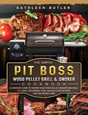Il semplice ricettario del boss della fossa per grigliate e affumicatori a pellet di legno: Una guida completa per padroneggiare l'affumicatore e il grill a pellet di legno. 500 piatti gustosi, economici e facili, - The Simple Pit Boss Wood Pellet Grill and Smoker Cookbook: A Complete Guide to Master your Wood Pellet Smoker and Grill. 500 Tasty, Affordable, Easy,