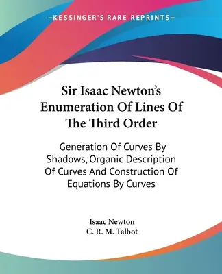 L'enumerazione delle linee del terzo ordine di Sir Isaac Newton: Generazione di curve per mezzo di ombre, descrizione organica di curve e costruzione di equazioni. - Sir Isaac Newton's Enumeration Of Lines Of The Third Order: Generation Of Curves By Shadows, Organic Description Of Curves And Construction Of Equatio