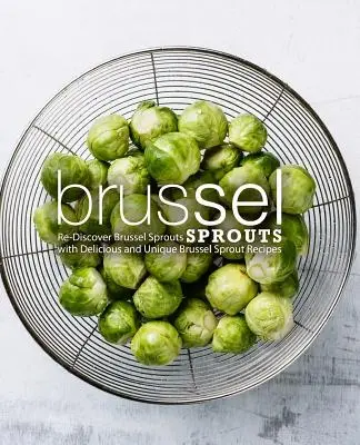 Germogli di Bruxelles: Riscoprire i cavoletti di Bruxelles con ricette deliziose e uniche (2a edizione) - Brussel Sprouts: Re-Discover Brussel Sprouts with Delicious and Unique Brussel Sprout Recipes (2nd Edition)