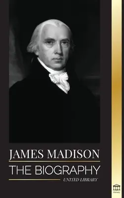 James Madison: la biografia del primo politico d'America; la sua vita di padre fondatore, presidente e oligarca - James Madison: The Biography of America's First Politician; his life as a Founding Father, President and Oligarch