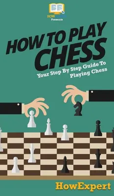 Come giocare a scacchi: Guida passo passo al gioco degli scacchi - How To Play Chess: Your Step By Step Guide To Playing Chess