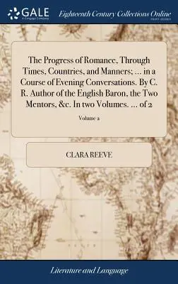 Il progresso del romanticismo, attraverso i tempi, i paesi e le maniere; ... in un corso di conversazioni serali. Di C. R. Autore del Barone Inglese, del Tw - The Progress of Romance, Through Times, Countries, and Manners; ... in a Course of Evening Conversations. By C. R. Author of the English Baron, the Tw
