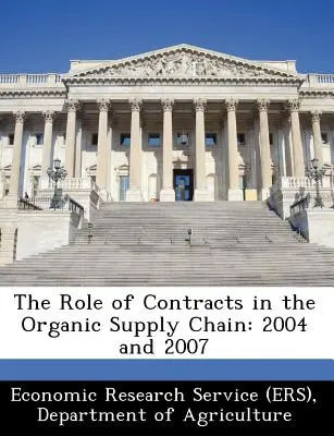 Il ruolo dei contratti nella filiera biologica: 2004 e 2007 (Economic Research Service (Ers) Departm) - The Role of Contracts in the Organic Supply Chain: 2004 and 2007 (Economic Research Service (Ers) Departm)