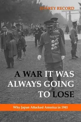 Una guerra che si sarebbe sempre persa: perché il Giappone attaccò l'America nel 1941 - A War It Was Always Going to Lose: Why Japan Attacked America in 1941
