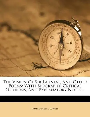 La visione di Sir Launfal e altre poesie: Con biografia, opinioni critiche e note esplicative... - The Vision of Sir Launfal, and Other Poems: With Biography, Critical Opinions, and Explanatory Notes...