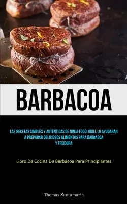 Barbacoa: Le ricette semplici e autentiche di ninja foodi grill lo aiutano a preparare deliziosi alimenti per il barbacoa e il frei - Barbacoa: Las recetas simples y autnticas de ninja foodi grill lo ayudarn a preparar deliciosos alimentos para barbacoa y frei