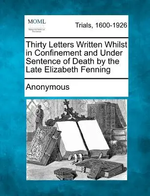 Trenta lettere scritte durante la prigionia e la condanna a morte dalla defunta Elizabeth Fenning - Thirty Letters Written Whilst in Confinement and Under Sentence of Death by the Late Elizabeth Fenning