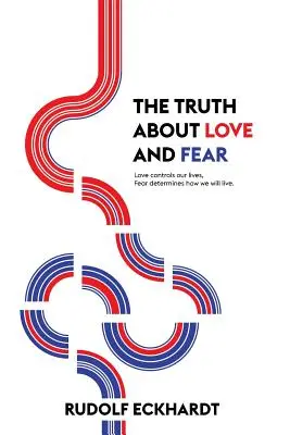 La verità sull'amore e la paura: l'amore controlla le nostre vite, la paura determina come vivremo - The Truth About Love and Fear: Love Controls Our Lives, Fear Determines How We Will Live