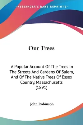 I nostri alberi: Un resoconto popolare degli alberi nelle strade e nei giardini di Salem, e degli alberi nativi del paese di Essex, Massachusetts - Our Trees: A Popular Account Of The Trees In The Streets And Gardens Of Salem, And Of The Native Trees Of Essex Country, Massachu