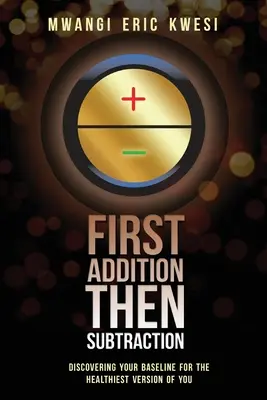 Prima l'addizione, poi la sottrazione: Scoprire la propria linea di base per ottenere la versione più sana di se stessi - First Addition, Then Subraction: Discovering Your Baseline for the Healthiest Version of You