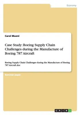 Caso di studio: Le sfide della supply chain di Boeing durante la produzione dell'aereo Boeing 787: Le sfide della catena di fornitura di Boeing durante la produzione degli aerei Boeing 787. - Case Study: Boeing Supply Chain Challenges during the Manufacture of Boeing 787 Aircraft: Boeing Supply Chain Challenges during th