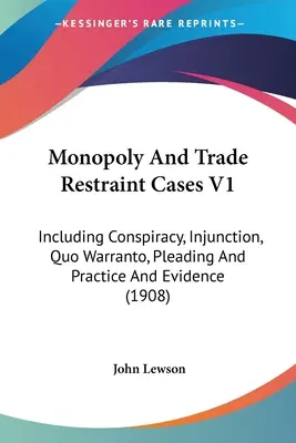 Casi di monopolio e restrizione commerciale V1: Including Conspiracy, Injunction, Quo Warranto, Pleading And Practice And Evidence (1908) - Monopoly And Trade Restraint Cases V1: Including Conspiracy, Injunction, Quo Warranto, Pleading And Practice And Evidence (1908)