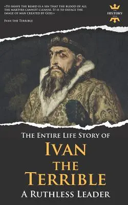 Ivan il Terribile: Un leader spietato. La storia della sua vita - Ivan the Terrible: A Ruthless Leader. The Entire Life Story
