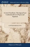 Una lettera da Roma, che mostra un'esatta conformità tra il papismo e il paganesimo: Ovvero, la religione degli attuali romani, derivata da quella dei loro popoli caldi. - A Letter From Rome, Shewing an Exact Conformity Between Popery and Paganism: Or, the Religion of the Present Romans, Derived From That of Their Heathe