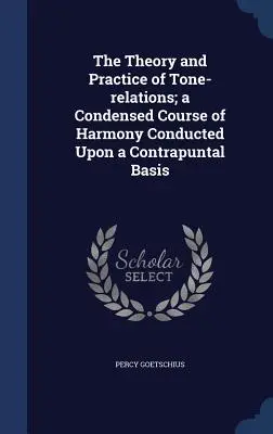 Teoria e pratica delle relazioni tonali; un corso condensato di armonia condotto su base contrappuntistica - The Theory and Practice of Tone-relations; a Condensed Course of Harmony Conducted Upon a Contrapuntal Basis