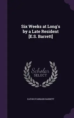Sei settimane a Long's da un ultimo residente [E.S. Barrett]. - Six Weeks at Long's by a Late Resident [E.S. Barrett]