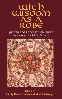 Con la saggezza come una veste: Qumran e altri studi ebraici in onore di Ida Frhlich - With Wisdom as a Robe: Qumran and Other Jewish Studies in Honour of Ida Frhlich