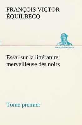 Saggio sulla letteratura meravigliosa dei noir, seguito da Contes indignes de l'Ouest africain franais - Tome premier - Essai sur la littrature merveilleuse des noirs, suivi de Contes indignes de l'Ouest africain franais - Tome premier
