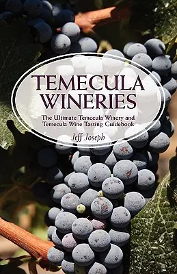 Cantine di Temecula: La guida definitiva alle cantine di Temecula e alle degustazioni di vino di Temecula: Guida definitiva alla regione vinicola di Temecula - Temecula Wineries: The Ultimate Temecula Winery and Temecula Wine Tasting Guidebook: Ultimate Guide to Temecula Wine Country