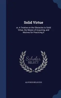 La virtù solida: ovvero un trattato sugli ostacoli alla virtù solida, sui mezzi per acquisirla e sui motivi per praticarla - Solid Virtue: or, A Treatise on the Obstacles to Solid Virtue, the Means of Acquiring, and Motives for Practicing It