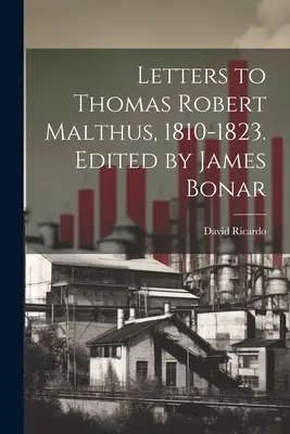 Lettere a Thomas Robert Malthus, 1810-1823. A cura di James Bonar - Letters to Thomas Robert Malthus, 1810-1823. Edited by James Bonar
