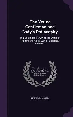 La filosofia del giovane gentiluomo e della signora: In un'indagine continua delle opere della natura e dell'arte per mezzo del dialogo, Volume 2 - The Young Gentleman and Lady's Philosophy: In a Continued Survey of the Works of Nature and Art by Way of Dialogue, Volume 2