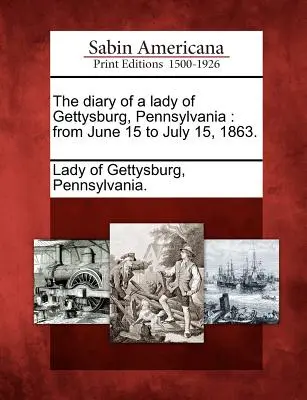 Il diario di una signora di Gettysburg, Pennsylvania: Dal 15 giugno al 15 luglio 1863. - The Diary of a Lady of Gettysburg, Pennsylvania: From June 15 to July 15, 1863.