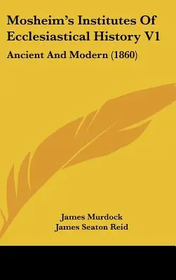 Istituti di storia ecclesiastica di Mosheim V1: Antico e moderno (1860) - Mosheim's Institutes Of Ecclesiastical History V1: Ancient And Modern (1860)
