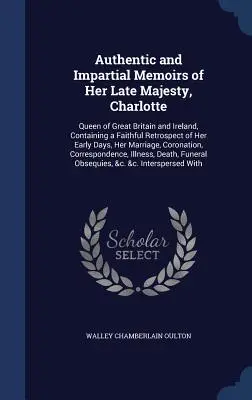 Memorie autentiche e imparziali di Sua Maestà Charlotte: Regina di Gran Bretagna e Irlanda, contenenti una fedele retrospettiva dei suoi primi giorni di vita - Authentic and Impartial Memoirs of Her Late Majesty, Charlotte: Queen of Great Britain and Ireland, Containing a Faithful Retrospect of Her Early Days