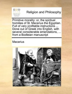 Morale primitiva: ovvero le omelie spirituali di San Macario l'Egiziano. Piene di istruzioni molto proficue... Fatto dal greco in - Primitive morality: or, the spiritual homilies of St. Macarius the Egyptian. Full of very profitable instructions ... Done out of Greek in